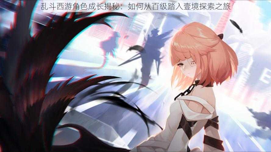 乱斗西游角色成长揭秘:如何从百级踏入壹境探索之旅