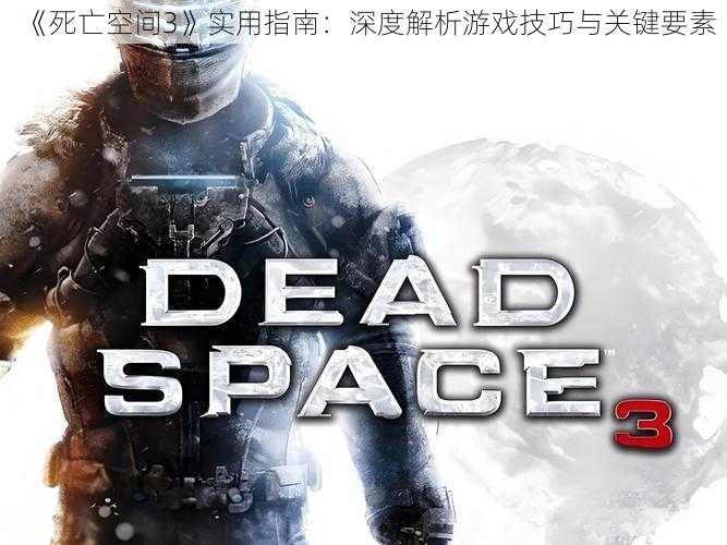 《死亡空间3》实用指南:深度解析游戏技巧与关键要素