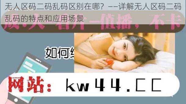 无人区码二码乱码区别在哪?——详解无人区码二码乱码的特点和应用场景