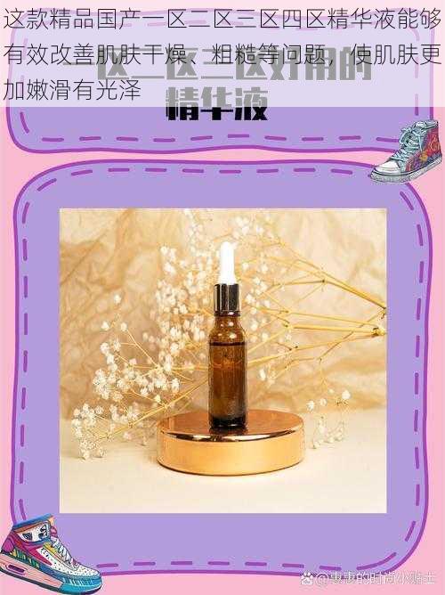 这款精品国产一区二区三区四区精华液能够有效改善肌肤干燥、粗糙等问题,使肌肤更加嫩滑有光泽