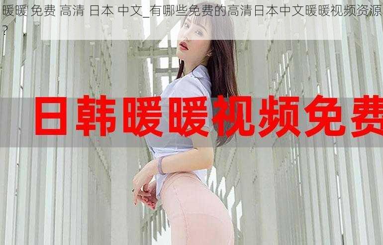 暖暖 免费 高清 日本 中文_有哪些免费的高清日本中文暖暖视频资源?