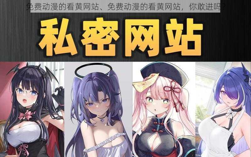 免费动漫的看黄网站、免费动漫的看黄网站,你敢进吗?