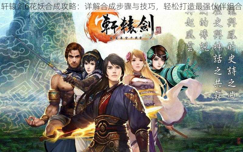 轩辕剑6花妖合成攻略:详解合成步骤与技巧,轻松打造最强伙伴组合